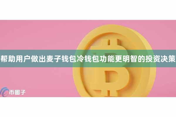 帮助用户做出麦子钱包冷钱包功能更明智的投资决策