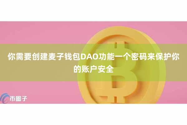 你需要创建麦子钱包DAO功能一个密码来保护你的账户安全