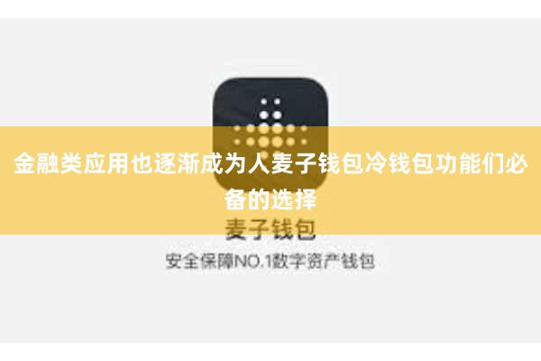 金融类应用也逐渐成为人麦子钱包冷钱包功能们必备的选择