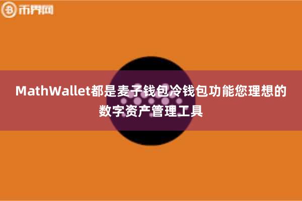 MathWallet都是麦子钱包冷钱包功能您理想的数字资产管理工具