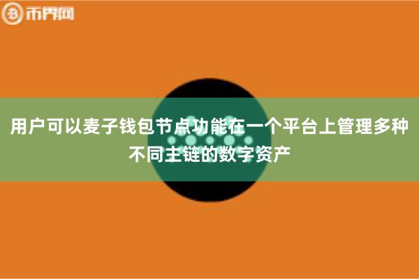 用户可以麦子钱包节点功能在一个平台上管理多种不同主链的数字资产