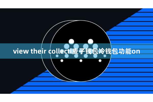 view their collecti麦子钱包冷钱包功能on