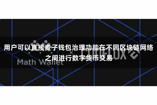 用户可以直接麦子钱包治理功能在不同区块链网络之间进行数字货币交易