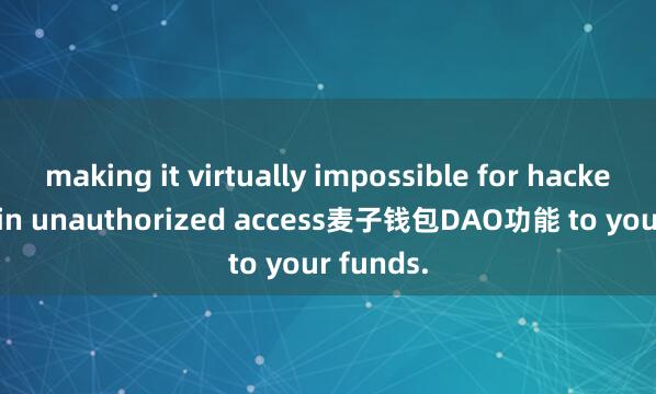 making it virtually impossible for hackers to gain unauthorized access麦子钱包DAO功能 to your funds.