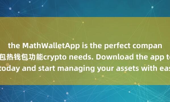 the MathWalletApp is the perfect companion for all your 麦子钱包热钱包功能crypto needs. Download the app today and start managing your assets with ease and convenience.