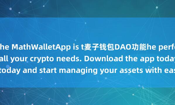 the MathWalletApp is t麦子钱包DAO功能he perfect companion for all your crypto needs. Download the app today and start managing your assets with ease and convenience.