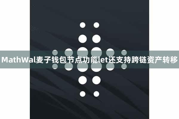 MathWal麦子钱包节点功能let还支持跨链资产转移